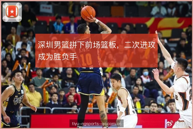 深圳男篮拼下前场篮板，二次进攻成为胜负手